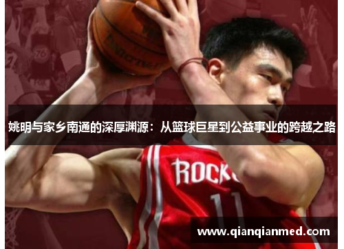 姚明与家乡南通的深厚渊源：从篮球巨星到公益事业的跨越之路