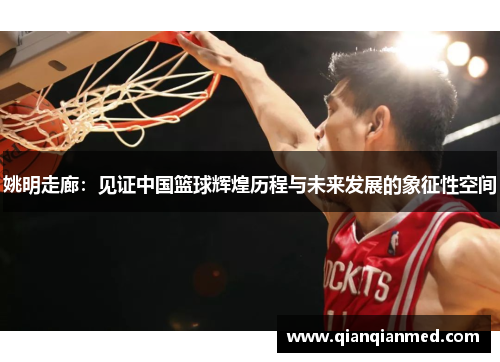 姚明走廊：见证中国篮球辉煌历程与未来发展的象征性空间