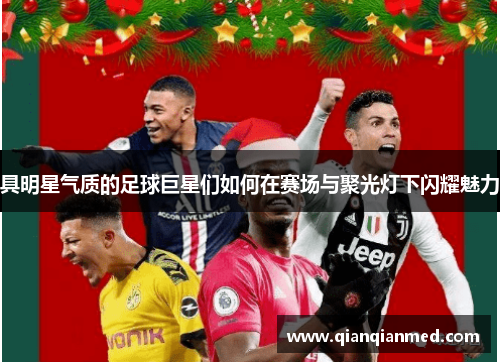 具明星气质的足球巨星们如何在赛场与聚光灯下闪耀魅力