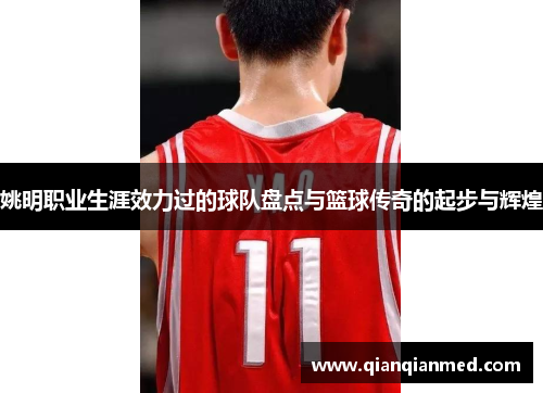 姚明职业生涯效力过的球队盘点与篮球传奇的起步与辉煌