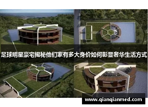 足球明星豪宅揭秘他们家有多大身价如何彰显奢华生活方式