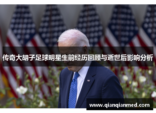 传奇大胡子足球明星生前经历回顾与逝世后影响分析
