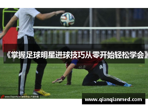 《掌握足球明星进球技巧从零开始轻松学会》