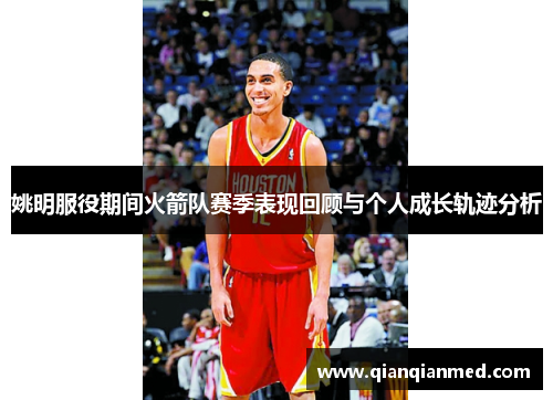 姚明服役期间火箭队赛季表现回顾与个人成长轨迹分析