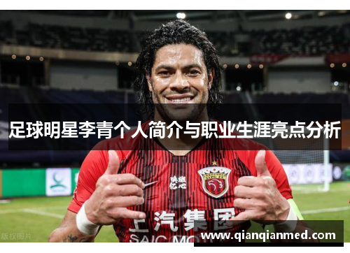 足球明星李青个人简介与职业生涯亮点分析