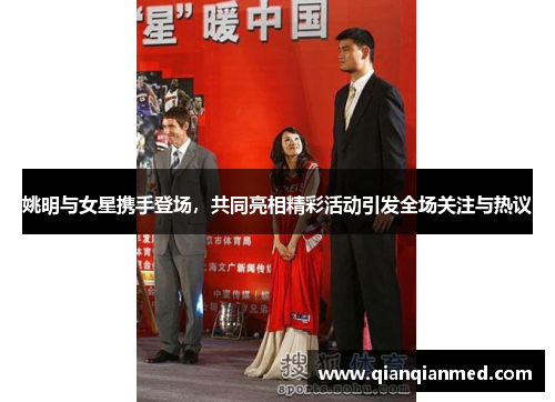 姚明与女星携手登场，共同亮相精彩活动引发全场关注与热议