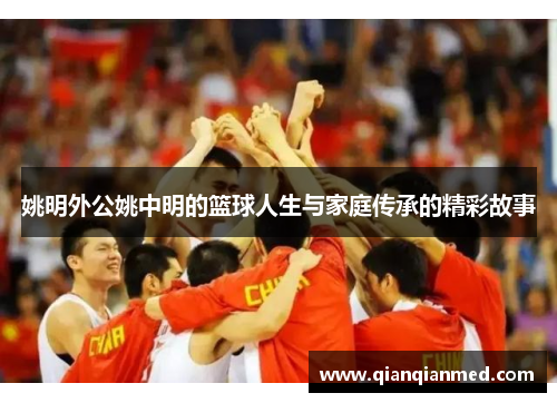 姚明外公姚中明的篮球人生与家庭传承的精彩故事