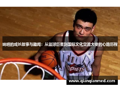 姚明的成长故事与趣闻：从篮球巨星到国际文化交流大使的心路历程