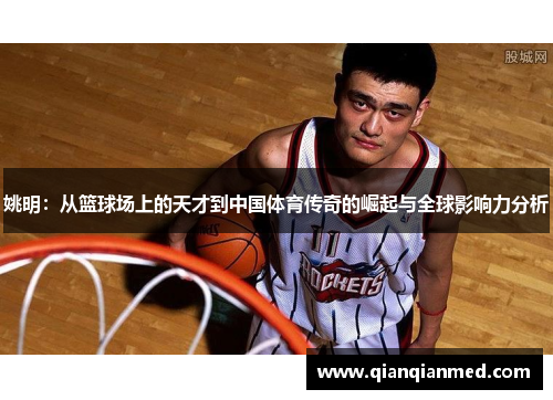 姚明：从篮球场上的天才到中国体育传奇的崛起与全球影响力分析