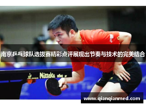 南京乒乓球队选拔赛精彩点评展现出节奏与技术的完美结合