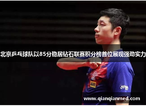 北京乒乓球队以85分稳居钻石联赛积分榜首位展现强劲实力