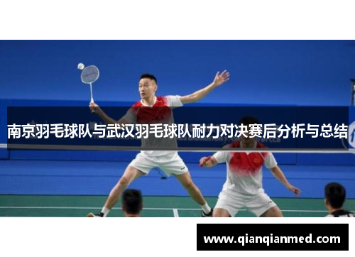 南京羽毛球队与武汉羽毛球队耐力对决赛后分析与总结