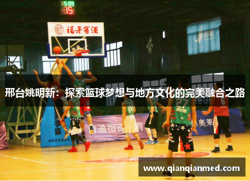 邢台姚明新：探索篮球梦想与地方文化的完美融合之路