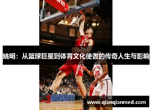 姚明：从篮球巨星到体育文化使者的传奇人生与影响