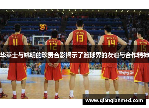 华莱士与姚明的珍贵合影揭示了篮球界的友谊与合作精神