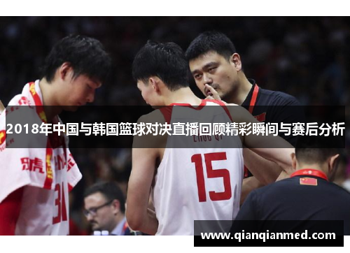 2018年中国与韩国篮球对决直播回顾精彩瞬间与赛后分析