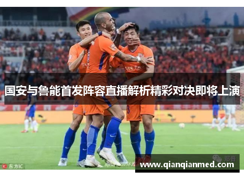 国安与鲁能首发阵容直播解析精彩对决即将上演