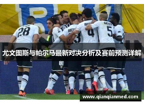 尤文图斯与帕尔马最新对决分析及赛前预测详解