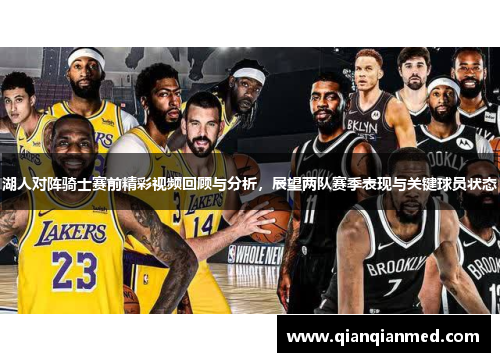 湖人对阵骑士赛前精彩视频回顾与分析，展望两队赛季表现与关键球员状态