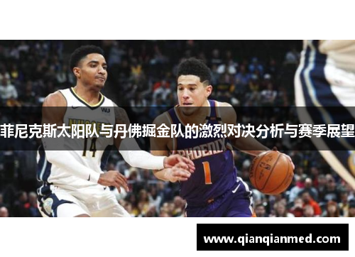 菲尼克斯太阳队与丹佛掘金队的激烈对决分析与赛季展望