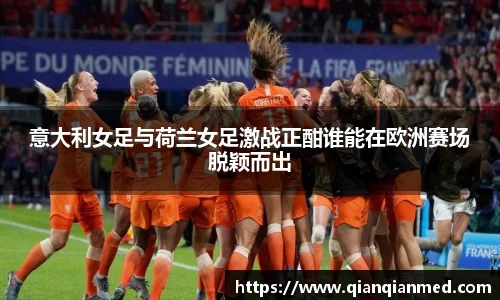 beats365意大利女足与荷兰女足激战正酣谁能在欧洲赛场脱颖而出