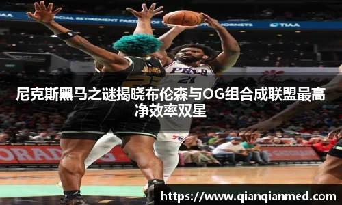 beats365尼克斯黑马之谜揭晓布伦森与OG组合成联盟最高净效率双星