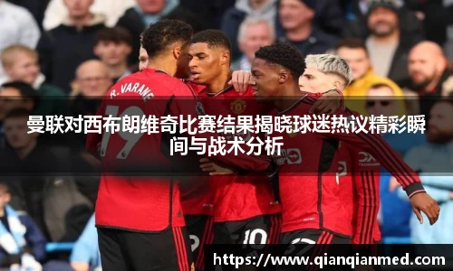 beats365曼联对西布朗维奇比赛结果揭晓球迷热议精彩瞬间与战术分析